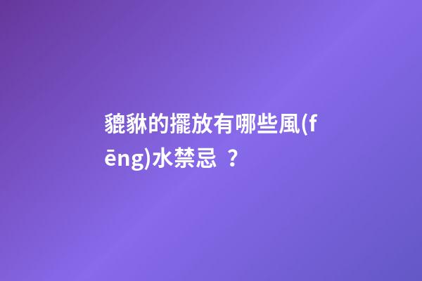 貔貅的擺放有哪些風(fēng)水禁忌？